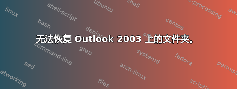 无法恢复 Outlook 2003 上的文件夹。