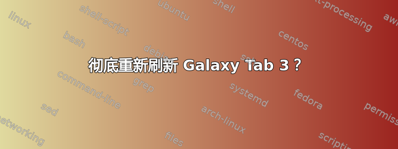 彻底重新刷新 Galaxy Tab 3？