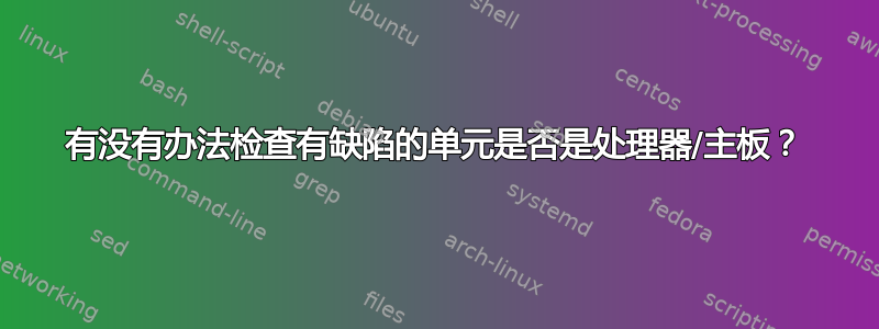 有没有办法检查有缺陷的单元是否是处理器/主板？