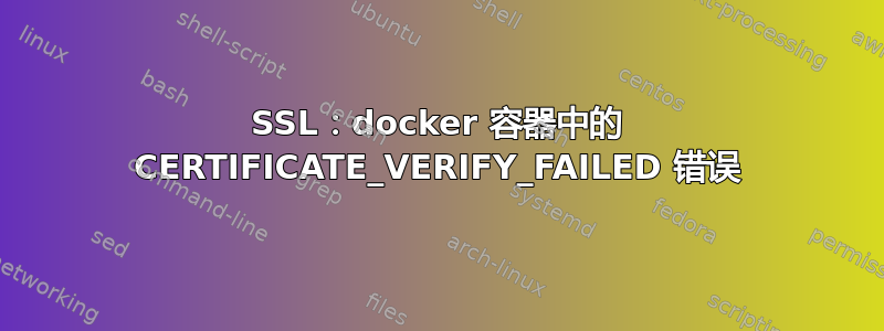 SSL：docker 容器中的 CERTIFICATE_VERIFY_FAILED 错误