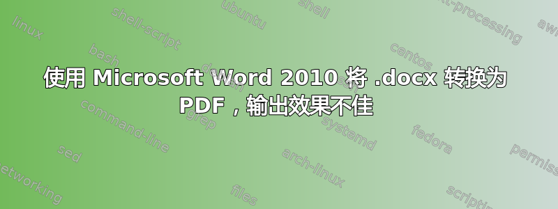 使用 Microsoft Word 2010 将 .docx 转换为 PDF，输出效果不佳