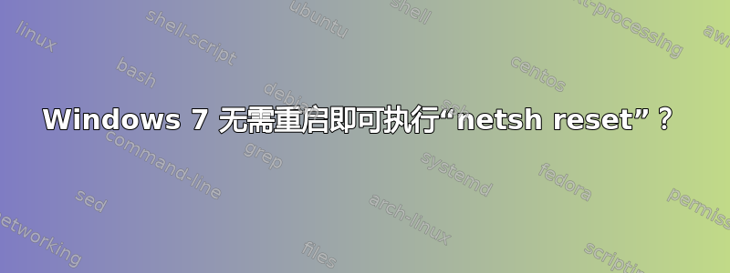 Windows 7 无需重启即可执行“netsh reset”？