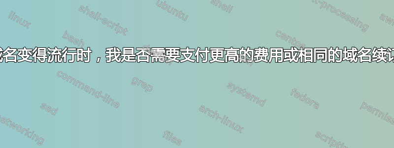 当我的域名变得流行时，我是否需要支付更高的费用或相同的域名续订价格？ 