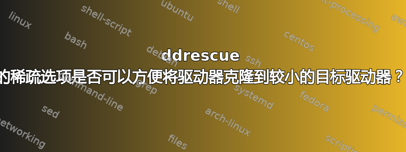 ddrescue 的稀疏选项是否可以方便将驱动器克隆到较小的目标驱动器？