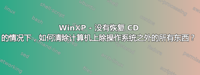 WinXP - 没有恢复 CD 的情况下，如何清除计算机上除操作系统之外的所有东西？