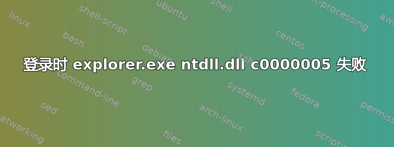 登录时 explorer.exe ntdll.dll c0000005 失败