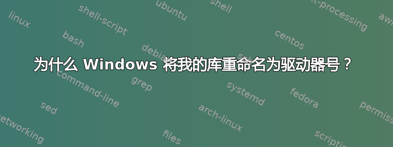 为什么 Windows 将我的库重命名为驱动器号？