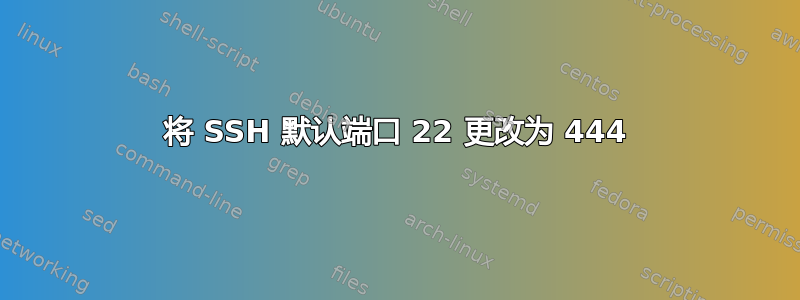 将 SSH 默认端口 22 更改为 444