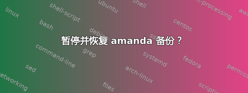 暂停并恢复 amanda 备份？