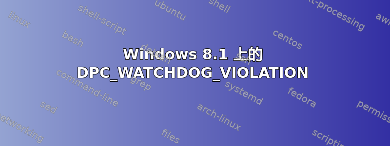 Windows 8.1 上的 DPC_WATCHDOG_VIOLATION