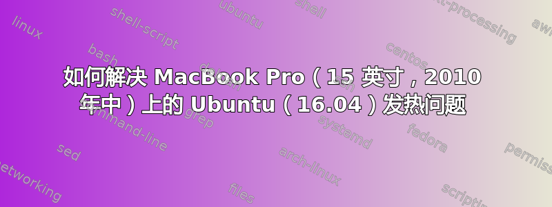 如何解决 MacBook Pro（15 英寸，2010 年中）上的 Ubuntu（16.04）发热问题