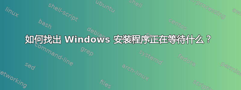 如何找出 Windows 安装程序正在等待什么？