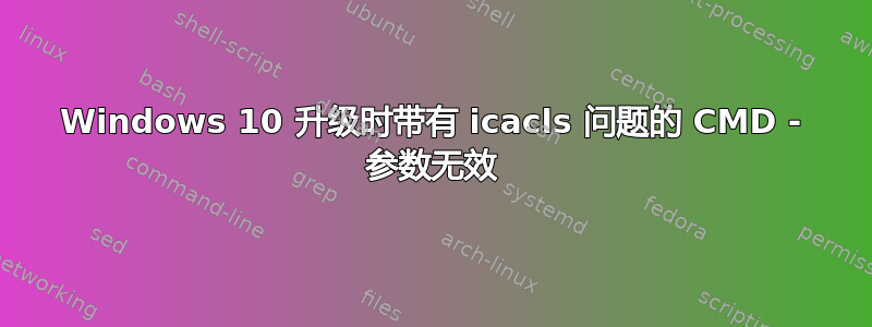 Windows 10 升级时带有 icacls 问题的 CMD - 参数无效