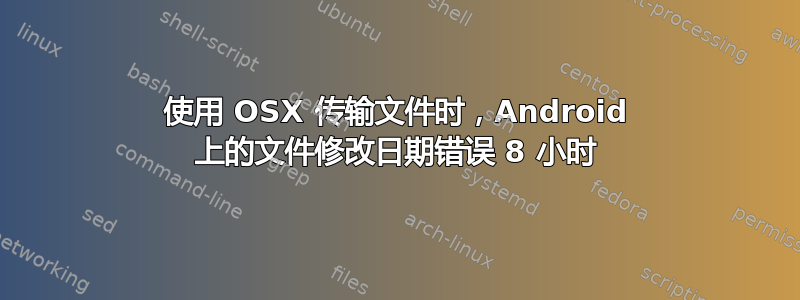 使用 OSX 传输文件时，Android 上的文件修改日期错误 8 小时