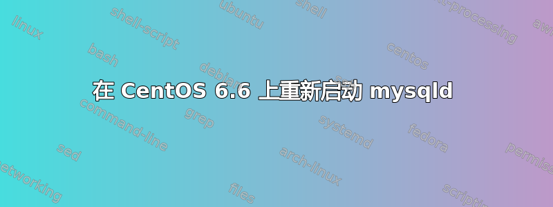 在 CentOS 6.6 上重新启动 mysqld