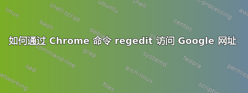 如何通过 Chrome 命令 regedit 访问 Google 网址