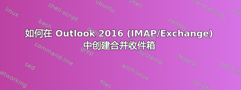 如何在 Outlook 2016 (IMAP/Exchange) 中创建合并收件箱