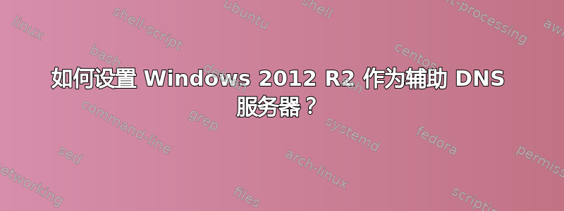 如何设置 Windows 2012 R2 作为辅助 DNS 服务器？