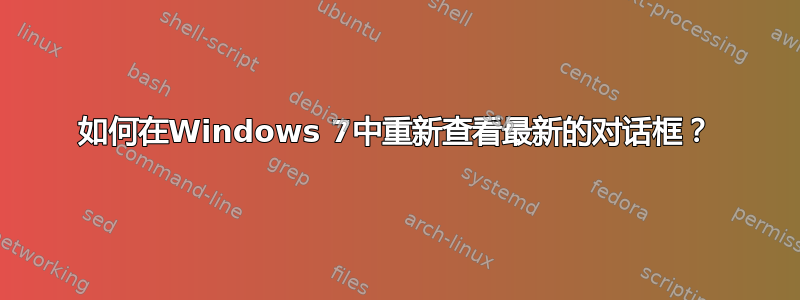 如何在Windows 7中重新查看最新的对话框？