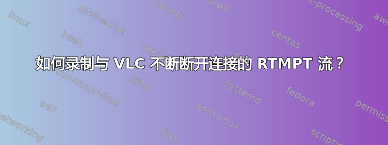 如何录制与 VLC 不断断开连接的 RTMPT 流？