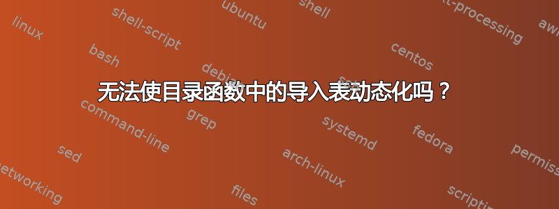 无法使目录函数中的导入表动态化吗？