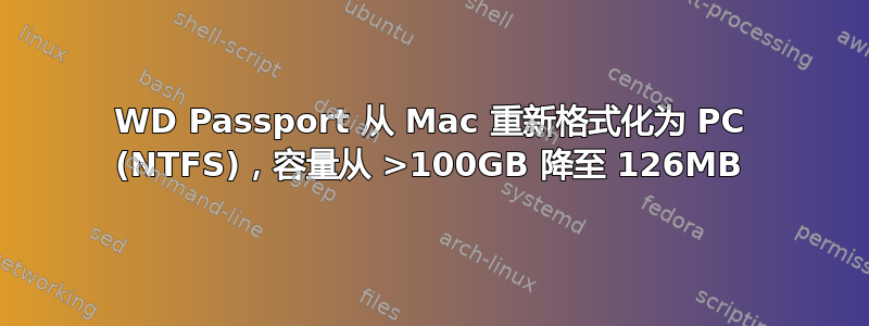 WD Passport 从 Mac 重新格式化为 PC (NTFS)，容量从 >100GB 降至 126MB