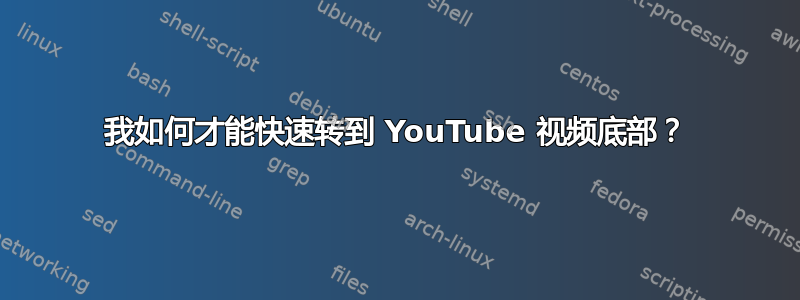 我如何才能快速转到 YouTube 视频底部？