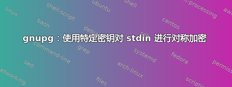 gnupg：使用特定密钥对 stdin 进行对称加密