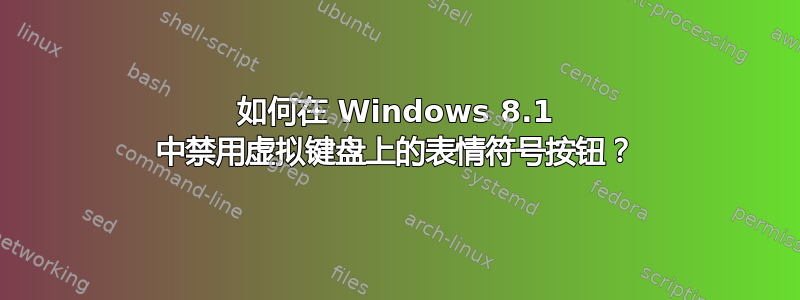 如何在 Windows 8.1 中禁用虚拟键盘上的表情符号按钮？