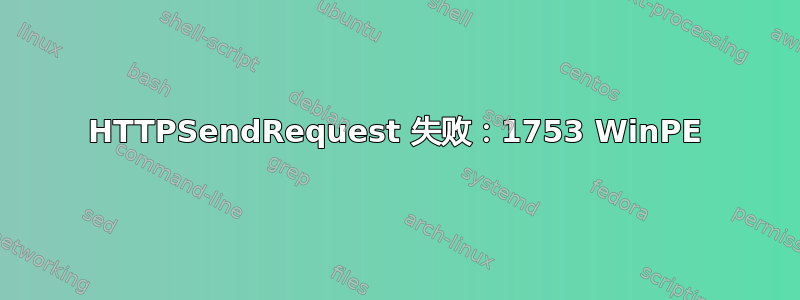 HTTPSendRequest 失败：1753 WinPE