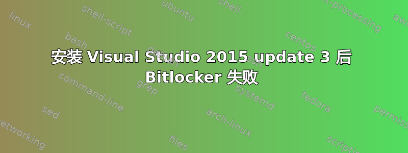 安装 Visual Studio 2015 update 3 后 Bitlocker 失败