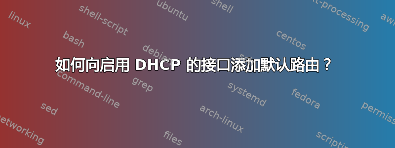 如何向启用 DHCP 的接口添加默认路由？