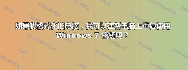 如果我格式化旧电脑，我可以在新电脑上重复使用 Windows 7 密钥吗？