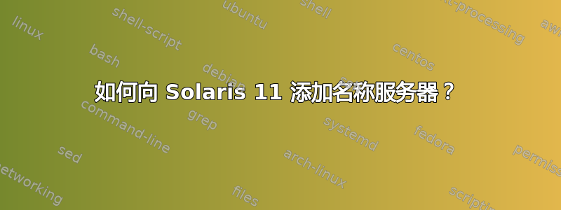 如何向 Solaris 11 添加名称服务器？