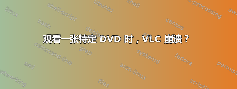 观看一张特定 DVD 时，VLC 崩溃？