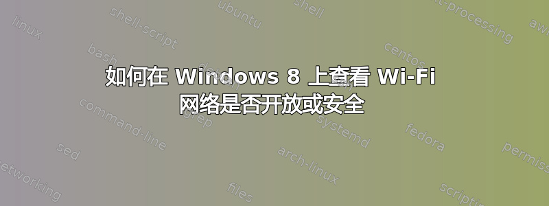 如何在 Windows 8 上查看 Wi-Fi 网络是否开放或安全