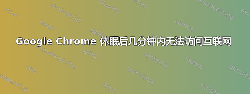 Google Chrome 休眠后几分钟内无法访问互联网