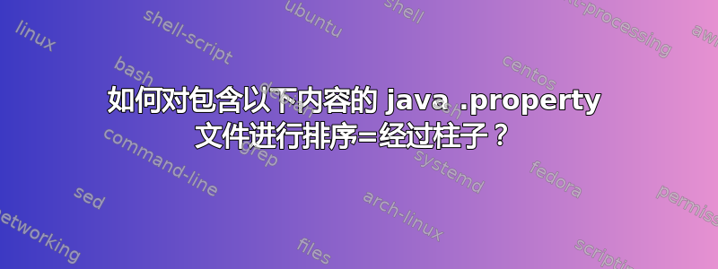 如何对包含以下内容的 java .property 文件进行排序=经过柱子？