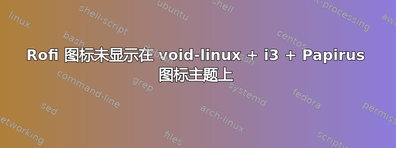 Rofi 图标未显示在 void-linux + i3 + Papirus 图标主题上