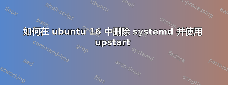 如何在 ubuntu 16 中删除 systemd 并使用 upstart