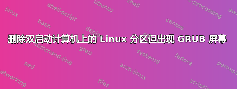 删除双启动计算机上的 Linux 分区但出现 GRUB 屏幕