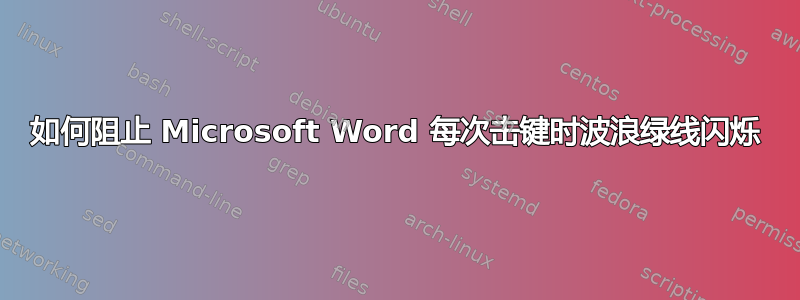 如何阻止 Microsoft Word 每次击键时波浪绿线闪烁