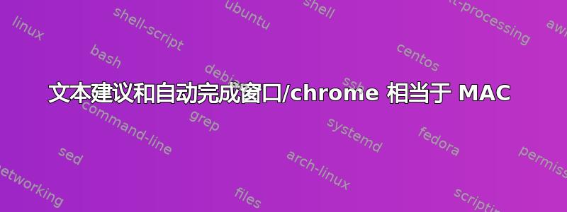 文本建议和自动完成窗口/chrome 相当于 MAC