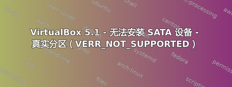 VirtualBox 5.1 - 无法安装 SATA 设备 - 真实分区（VERR_NOT_SUPPORTED）