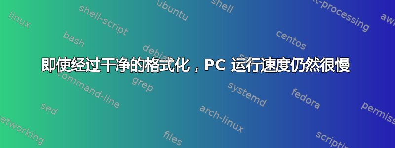 即使经过干净的格式化，PC 运行速度仍然很慢