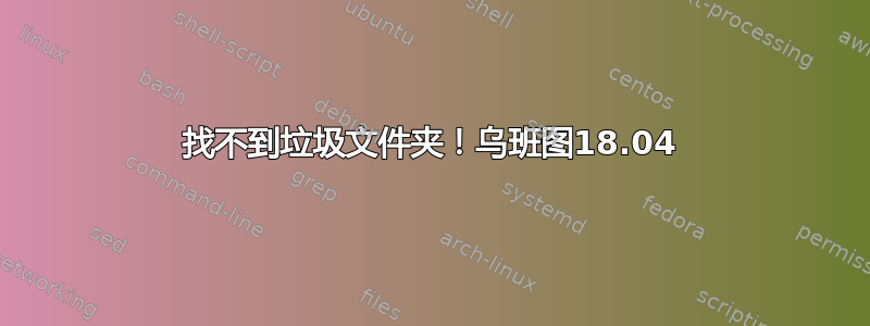 找不到垃圾文件夹！乌班图18.04