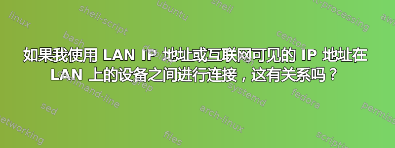 如果我使用 LAN IP 地址或互联网可见的 IP 地址在 LAN 上的设备之间进行连接，这有关系吗？