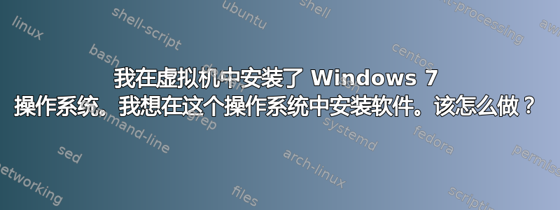 我在虚拟机中安装了 Windows 7 操作系统。我想在这个操作系统中安装软件。该怎么做？