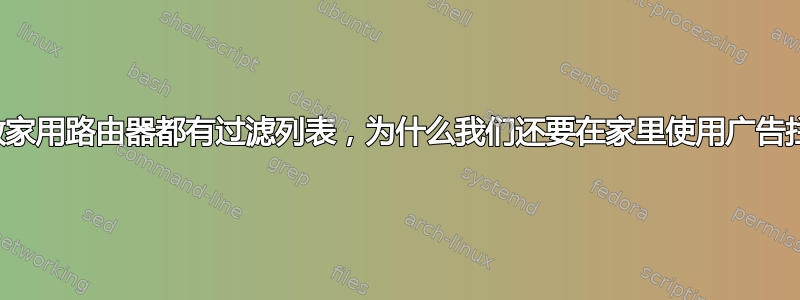 既然大多数家用路由器都有过滤列表，为什么我们还要在家里使用广告拦截器呢？