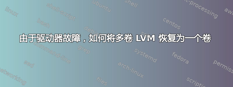 由于驱动器故障，如何将多卷 LVM 恢复为一个卷